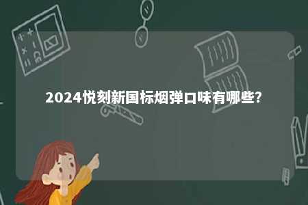 2024悦刻新国标烟弹口味有哪些	
�？ 